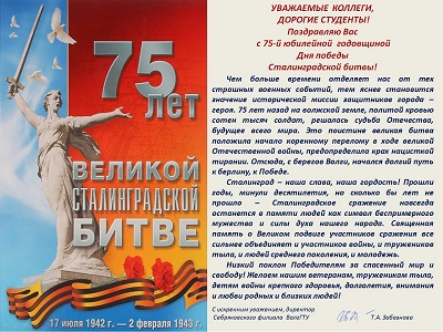 УВАЖАЕМЫЕ  КОЛЛЕГИ,
 ДОРОГИЕ СТУДЕНТЫ!
Поздравляю Вас
 с 75-й юбилейной  годовщиной 
Дня победы 
Сталинградской битвы!